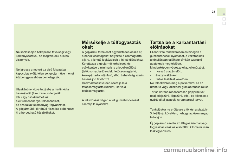 CITROEN DS3 2011  Kezelési útmutató (in Hungarian) 23
Mérsékelje a túlfogyasztás
okait
   
A gépjármű terhelését egyenletesen ossza el;a nehéz csomagokat helyezze a csomagtartóaljára, a lehető legközelebb a hátsó ülésekhez.Korlátozz