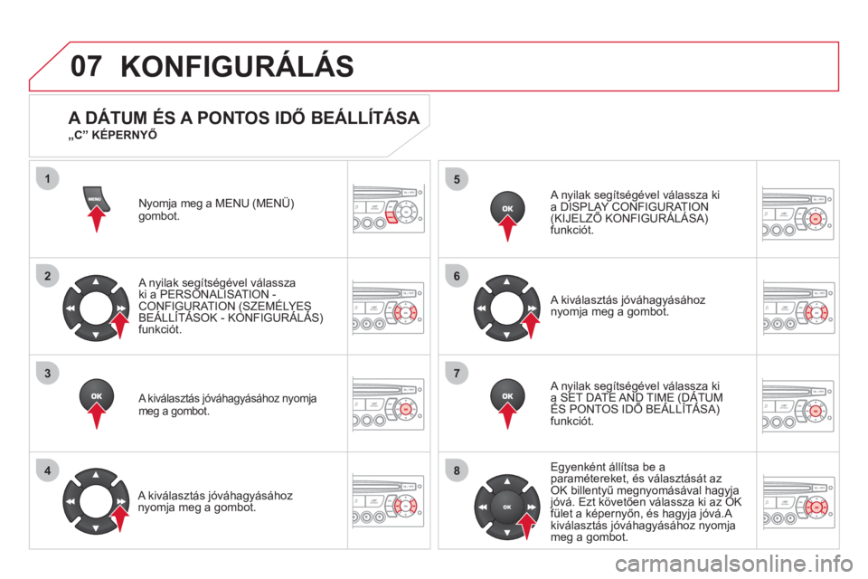 CITROEN DS3 2011  Kezelési útmutató (in Hungarian) 07
1
2
3
4
5
6
7
8
KONFIGURÁLÁS
Nyomja meg a MENU (MENÜ)gombot. 
   
A n
yilak segítségével válasszaki a PERSONALISAT ION -CONFIGURATION (SZEMÉLYES BEÁLLÍTÁSOK - KONFIGURÁLÁS) ((
funkció