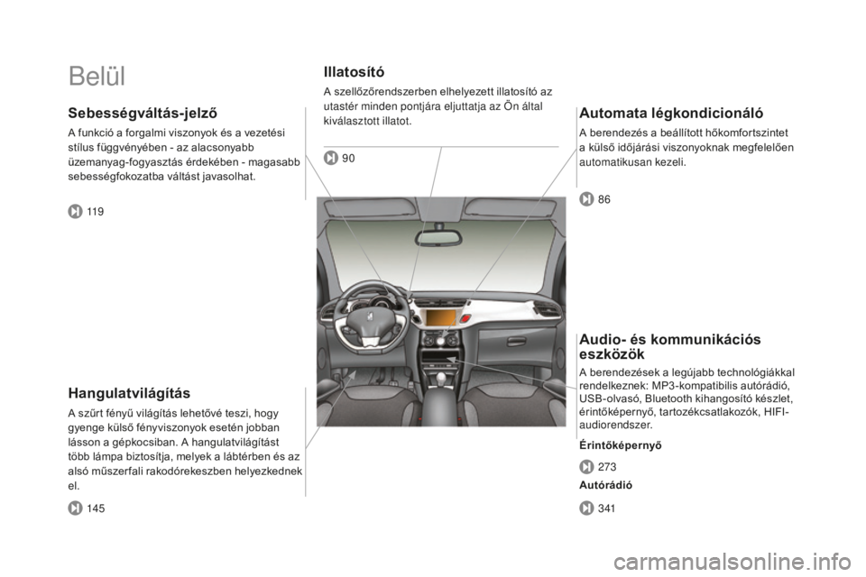 CITROEN DS3 CABRIO 2017 Kezelési útmutató (in Hungarian) DS3_hu_Chap00b_vue-ensemble_ed02-2015
Belül
Hangulatvilágítás
A szűrt fényű világítás lehetővé teszi, hogy
gyenge külső fényviszonyok esetén jobban
lásson a gépkocsiban. A hangulat CITROEN DS3 CABRIO 2017 Kezelési útmutató (in Hungarian) DS3_hu_Chap00b_vue-ensemble_ed02-2015
Belül
Hangulatvilágítás
A szűrt fényű világítás lehetővé teszi, hogy
gyenge külső fényviszonyok esetén jobban
lásson a gépkocsiban. A hangulat
