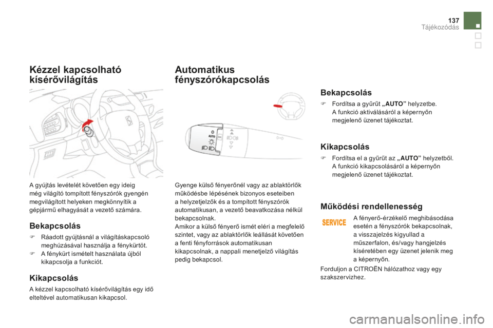 CITROEN DS3 CABRIO 2017  Kezelési útmutató (in Hungarian) 137
DS3_hu_Chap05_visibilite_ed02-2015
A gyújtás levételét követően egy ideig 
még világító tompított fényszórók gyengén 
megvilágított helyeken megkönnyítik a 
gépjármű elhagyá