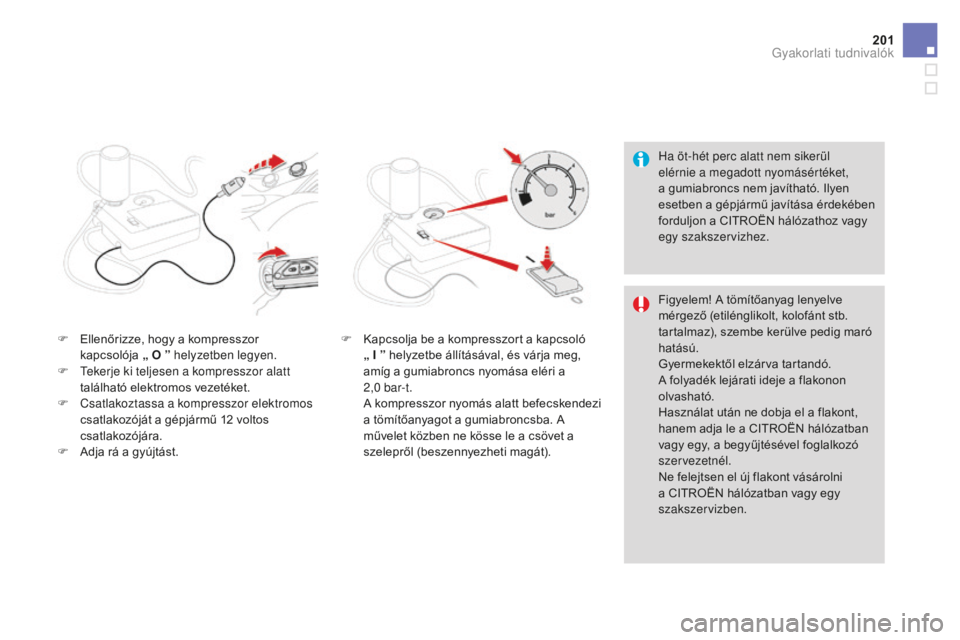 CITROEN DS3 CABRIO 2017  Kezelési útmutató (in Hungarian) 201
DS3_hu_Chap08_info-pratiques_ed02-2015
Ha öt-hét perc alatt nem sikerül 
elérnie a megadott nyomásértéket, 
a gumiabroncs nem javítható. Ilyen 
esetben a gépjármű javítása érdekébe