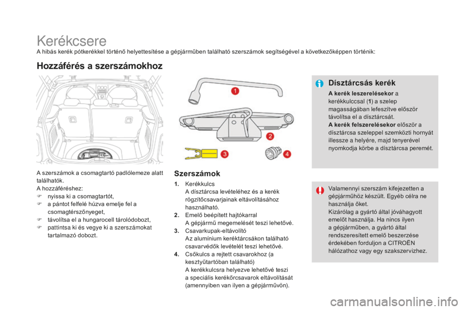 CITROEN DS3 CABRIO 2017  Kezelési útmutató (in Hungarian) DS3_hu_Chap08_info-pratiques_ed02-2015
KerékcsereA hibás kerék pótkerékkel történő helyettesítése a gépjárműben található szerszámok segítségével a következőképpen történik:
A 