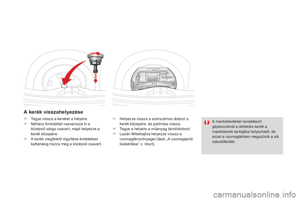 CITROEN DS3 CABRIO 2017  Kezelési útmutató (in Hungarian) DS3_hu_Chap08_info-pratiques_ed02-2015
A kerék visszahelyezése
F Helyezze vissza a szerszámos dobozt a kerék közepére, és pattintsa vissza.
F
 
T
 egye a helyére a műanyag tárolódobozt.
F
 