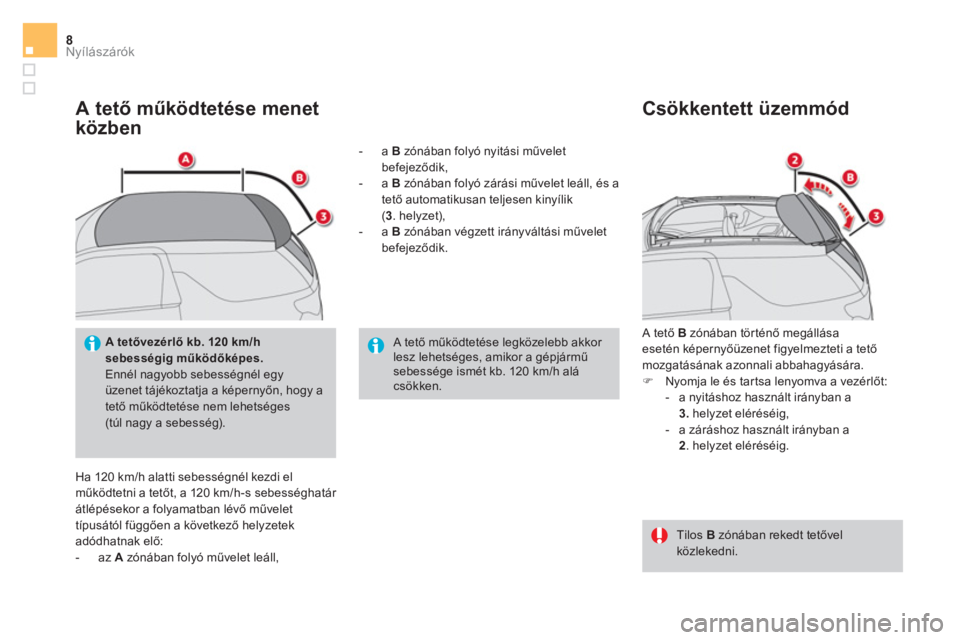 CITROEN DS3 CABRIO 2017  Kezelési útmutató (in Hungarian) Nyílászárók8
   
A tető működtetése menet 
közben 
  Ha 120 km/h alatti sebességnél kezdi el 
működtetni a tetőt, a 120 km/h-s sebességhatár 
átlépésekor a folyamatban lévő művel