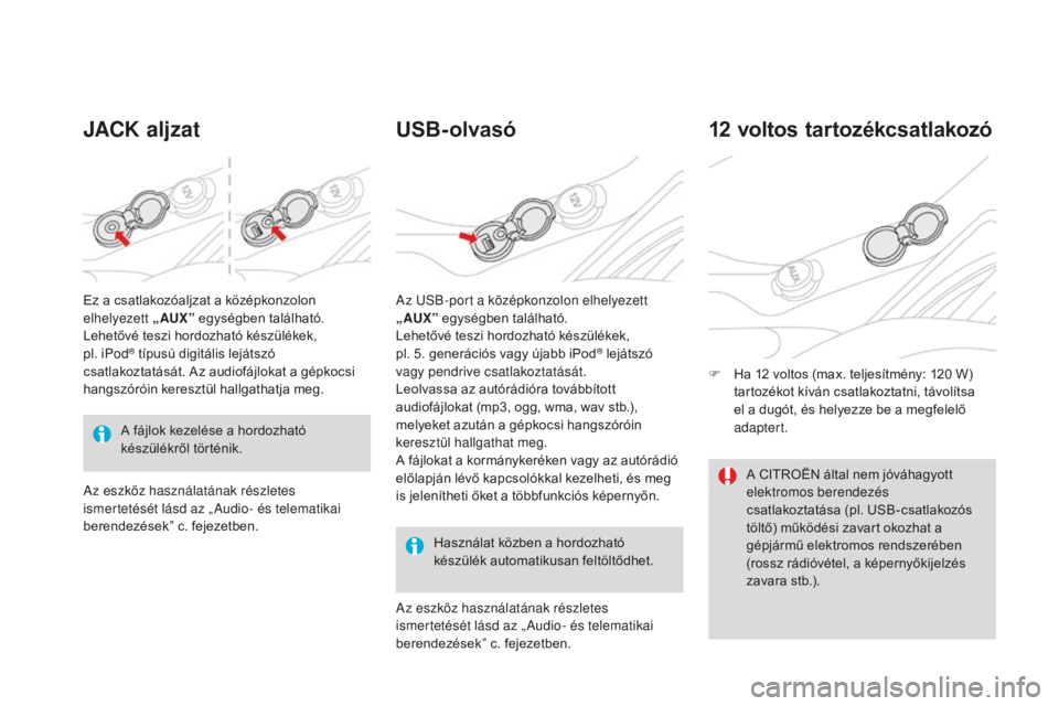 CITROEN DS3 CABRIO 2017 Kezelési útmutató (in Hungarian) DS3_hu_Chap03_confort_ed02-2015
JACK aljzatUSB- olvasó
Használat közben a hordozható
készülék automatikusan feltöltődhet.
12 voltos tartozékcsatlakozó
F Ha 12 voltos (max. teljesítmény: CITROEN DS3 CABRIO 2017 Kezelési útmutató (in Hungarian) DS3_hu_Chap03_confort_ed02-2015
JACK aljzatUSB- olvasó
Használat közben a hordozható
készülék automatikusan feltöltődhet.
12 voltos tartozékcsatlakozó
F Ha 12 voltos (max. teljesítmény: