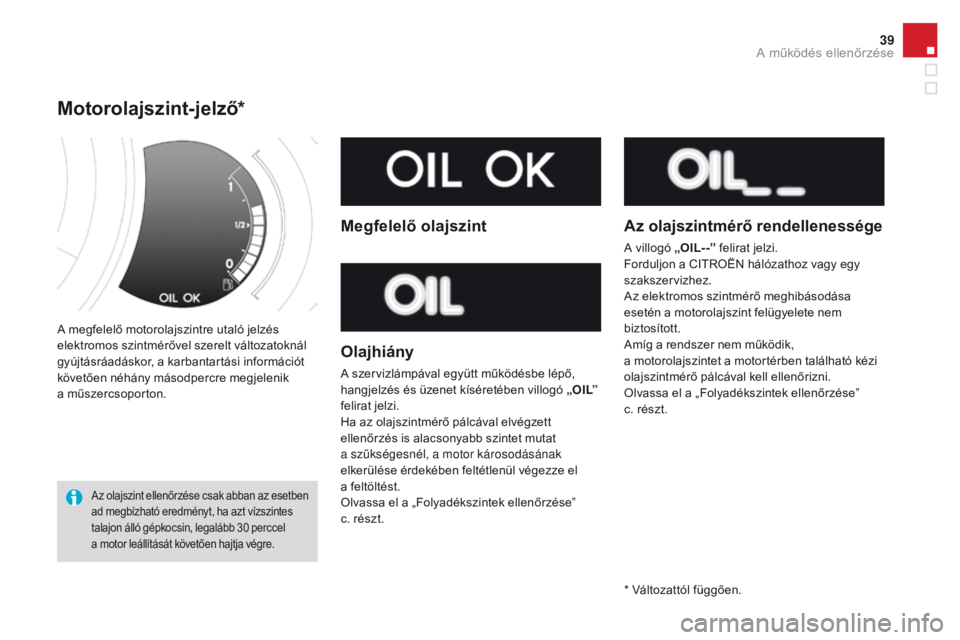 CITROEN DS3 CABRIO 2016  Kezelési útmutató (in Hungarian) 39
DS3_hu_Chap01_controle-de-marche_ed01-2015
A megfelelő motorolajszintre utaló jelzés 
elektromos szintmérővel szerelt változatoknál 
gyújtásráadáskor, a karbantartási információt 
kö