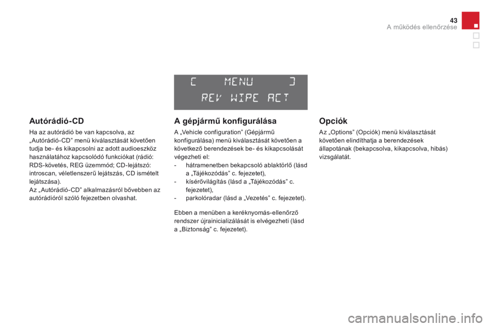 CITROEN DS3 CABRIO 2016  Kezelési útmutató (in Hungarian) 43
DS3_hu_Chap01_controle-de-marche_ed01-2015
Autórádió-CD
Ha az autórádió be van kapcsolva, az 
„ Autórádió- CD” menü kiválasztását követően 
tudja be- és kikapcsolni az adott aud