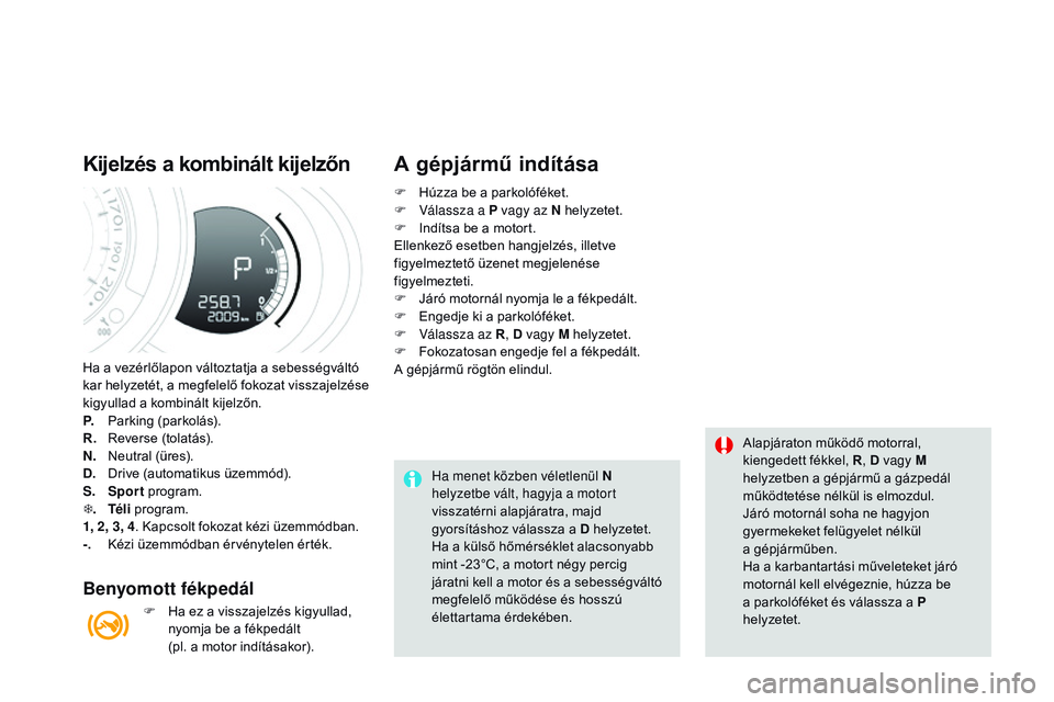 CITROEN DS3 CABRIO 2015  Kezelési útmutató (in Hungarian) DS3_hu_Chap06_conduite_ed01-2014
Ha a vezérlőlapon változtatja a sebességváltó 
kar helyzetét, a megfelelő fokozat visszajelzése 
kigyullad a kombinált kijelzőn.
P.
 P
arking (parkolás).
R
