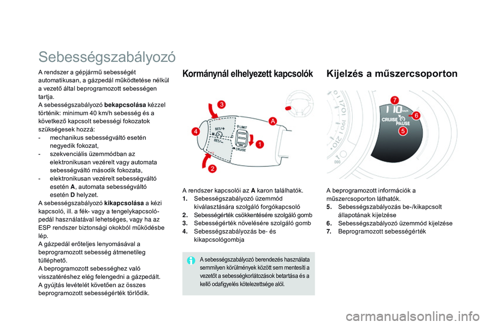 CITROEN DS3 CABRIO 2015  Kezelési útmutató (in Hungarian) DS3_hu_Chap06_conduite_ed01-2014
Sebességszabályozó
A rendszer a gépjármű sebességét 
automatikusan, a gázpedál működtetése nélkül 
a vezető által beprogramozott sebességen 
tartja.
