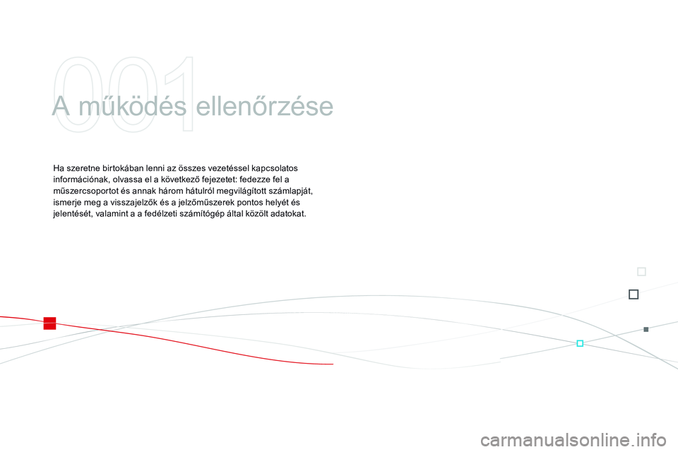 CITROEN DS3 CABRIO 2015  Kezelési útmutató (in Hungarian) DS3_hu_Chap01_controle-de-marche_ed01-2014
A működés ellenőrzése
Ha szeretne birtokában lenni az összes vezetéssel kapcsolatos 
információnak, olvassa el a következő fejezetet: fedezze fel