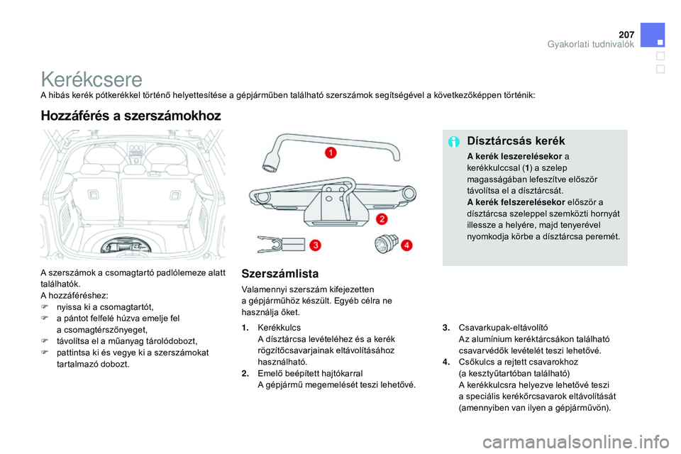 CITROEN DS3 CABRIO 2015  Kezelési útmutató (in Hungarian) 207
DS3_hu_Chap10_info-pratiques_ed01-2014
KerékcsereA hibás kerék pótkerékkel történő helyettesítése a gépjárműben található szerszámok segítségével a következőképpen történik