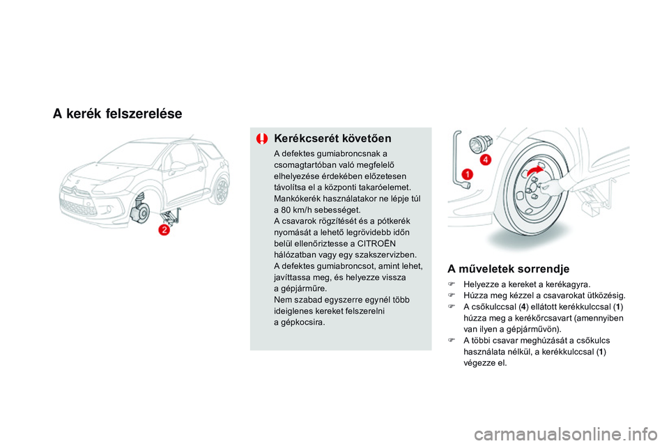 CITROEN DS3 CABRIO 2015  Kezelési útmutató (in Hungarian) DS3_hu_Chap10_info-pratiques_ed01-2014
A kerék felszerelése
Kerékcserét követően
A defektes gumiabroncsnak a 
csomagtartóban való megfelelő 
elhelyezése érdekében előzetesen 
távolítsa 
