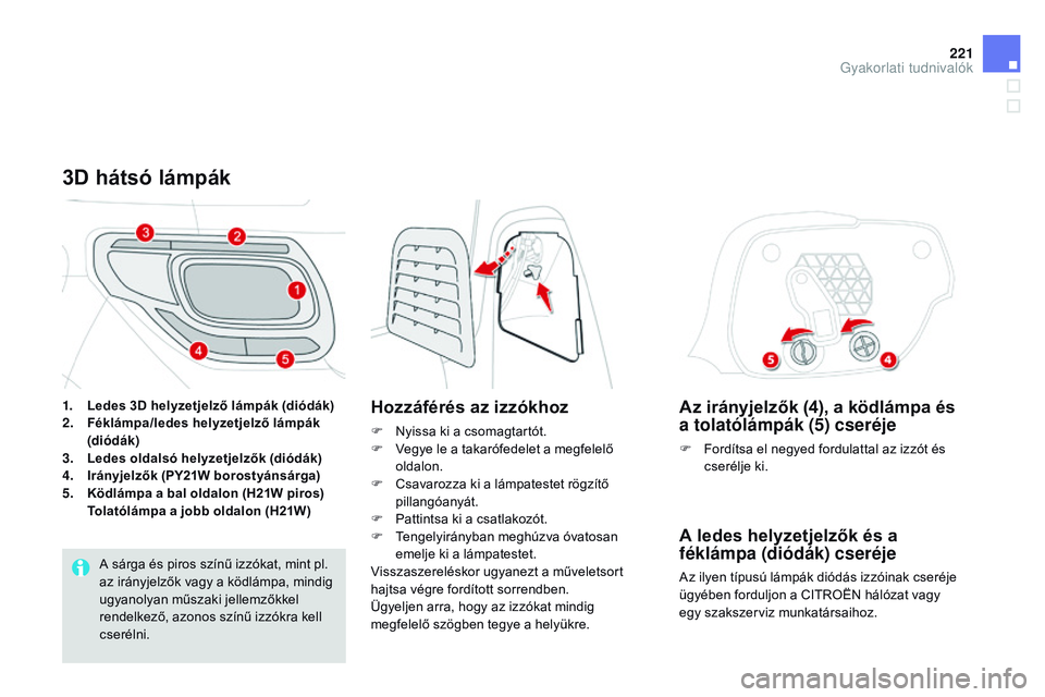 CITROEN DS3 CABRIO 2015  Kezelési útmutató (in Hungarian) 221
DS3_hu_Chap10_info-pratiques_ed01-2014
Az irányjelzők (4), a ködlámpa és 
a tolatólámpák (5) cseréje
F Fordítsa el negyed fordulattal az izzót és cserélje ki.
A ledes helyzetjelzők 