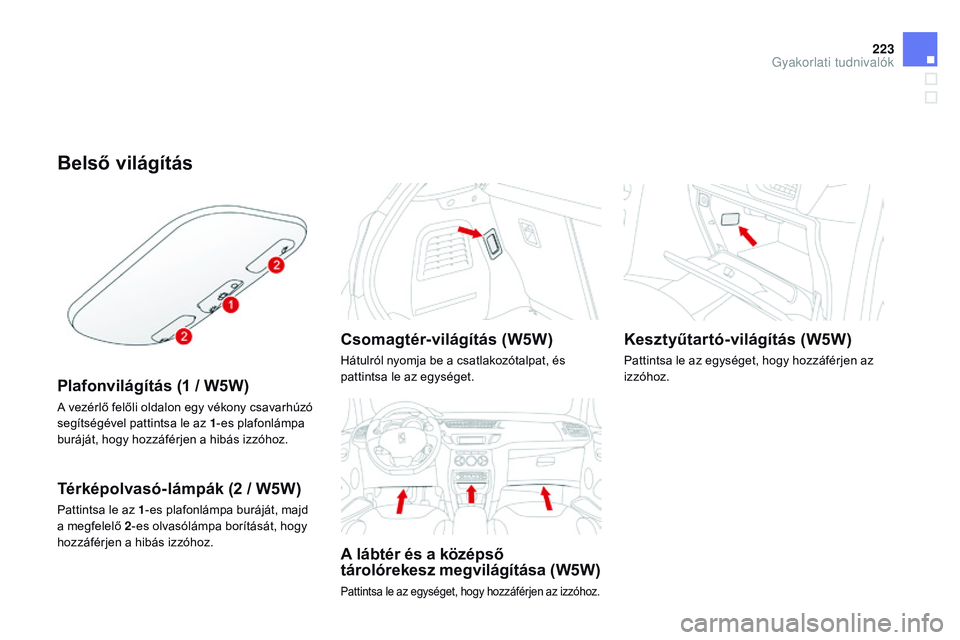 CITROEN DS3 CABRIO 2015  Kezelési útmutató (in Hungarian) 223
DS3_hu_Chap10_info-pratiques_ed01-2014
Belső világítás
Plafonvilágítás (1 / W5W)
A vezérlő felőli oldalon egy vékony csavarhúzó 
segítségével pattintsa le az 1-es plafonlámpa 
bur
