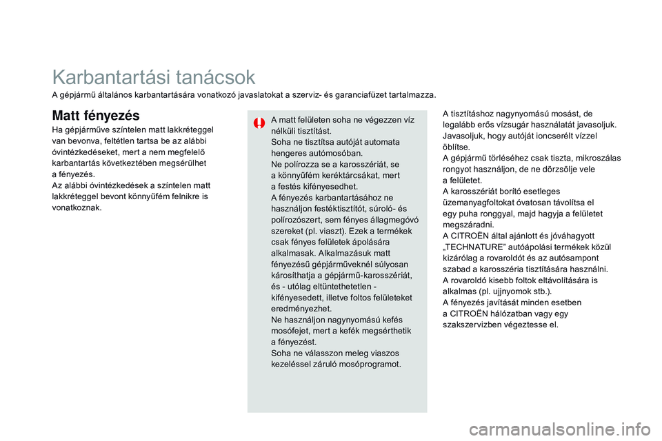 CITROEN DS3 CABRIO 2015  Kezelési útmutató (in Hungarian) DS3_hu_Chap10_info-pratiques_ed01-2014
Matt fényezésA tisztításhoz nagynyomású mosást, de 
legalább erős vízsugár használatát javasoljuk.
Javasoljuk, hogy autóját ioncserélt vízzel 
