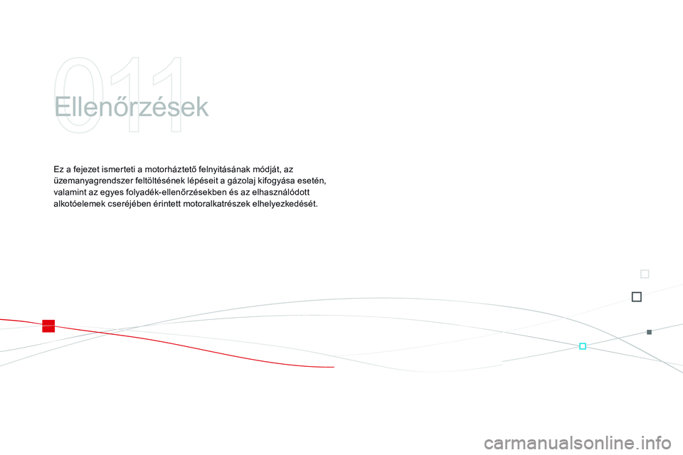CITROEN DS3 CABRIO 2015  Kezelési útmutató (in Hungarian) DS3_hu_Chap11_verifications_ed01-2014
Ellenőrzések
Ez a fejezet ismerteti a motorháztető felnyitásának módját, az 
üzemanyagrendszer feltöltésének lépéseit a gázolaj kifogyása esetén,