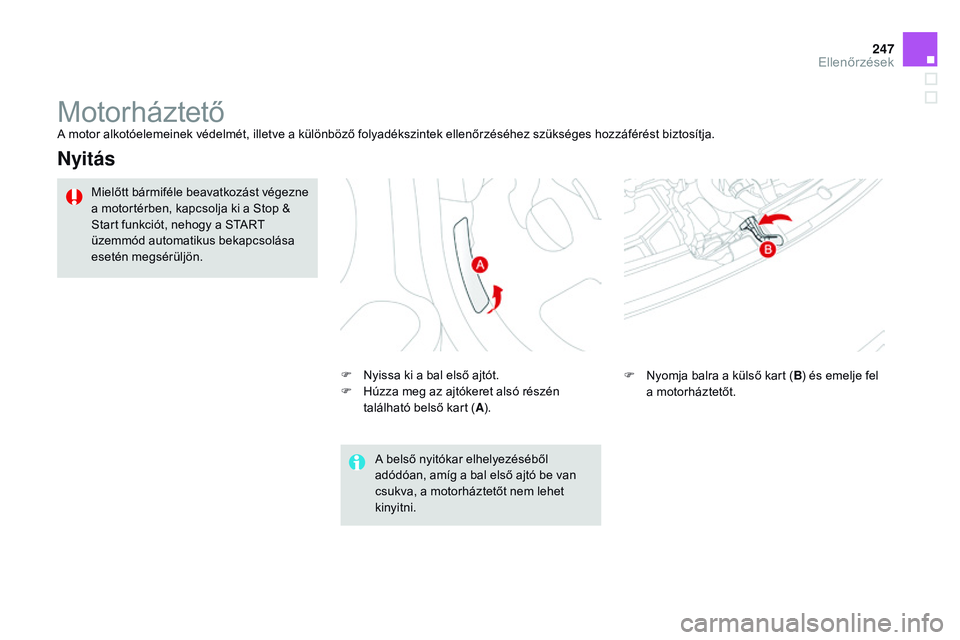 CITROEN DS3 CABRIO 2015  Kezelési útmutató (in Hungarian) 247
DS3_hu_Chap11_verifications_ed01-2014
MotorháztetőA motor alkotóelemeinek védelmét, illetve a különböző folyadékszintek ellenőrzéséhez szükséges hozzáférést biztosítja.
Nyitás
