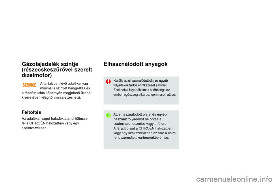 CITROEN DS3 CABRIO 2015 Kezelési útmutató (in Hungarian) DS3_hu_Chap11_verifications_ed01-2014
Gázolajadalék szintje
(részecskeszűrővel szerelt
dízelmotor)
Feltöltés
Az adalékanyagot haladéktalanul töltesse
fel a CITROËN hálózatban vagy egy CITROEN DS3 CABRIO 2015 Kezelési útmutató (in Hungarian) DS3_hu_Chap11_verifications_ed01-2014
Gázolajadalék szintje
(részecskeszűrővel szerelt
dízelmotor)
Feltöltés
Az adalékanyagot haladéktalanul töltesse
fel a CITROËN hálózatban vagy egy