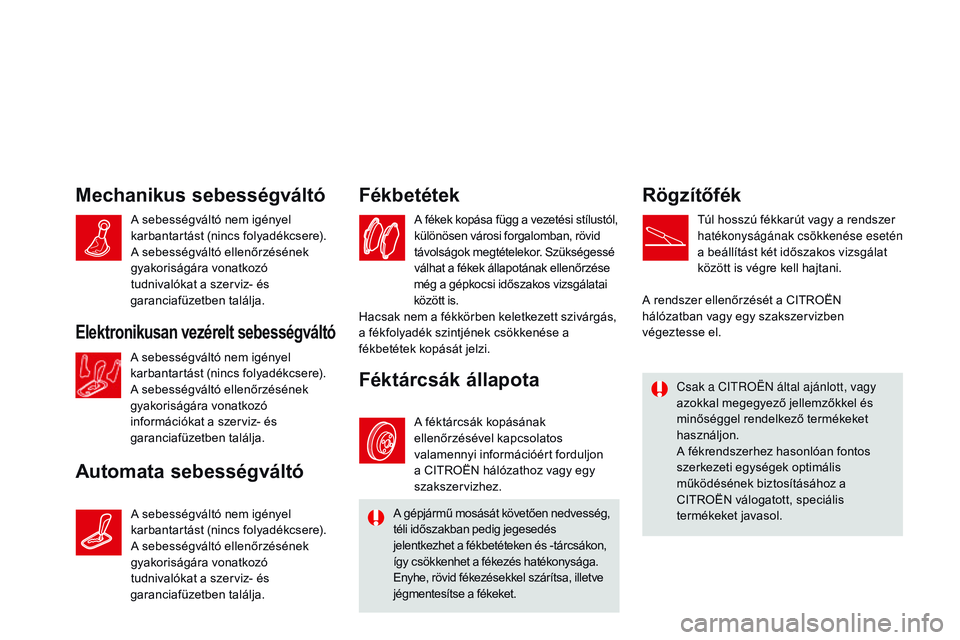 CITROEN DS3 CABRIO 2015 Kezelési útmutató (in Hungarian) DS3_hu_Chap11_verifications_ed01-2014
Mechanikus sebességváltó
Automata sebességváltóFékbetétek
A fékek kopása függ a vezetési stílustól,
különösen városi forgalomban, rövid
távo CITROEN DS3 CABRIO 2015 Kezelési útmutató (in Hungarian) DS3_hu_Chap11_verifications_ed01-2014
Mechanikus sebességváltó
Automata sebességváltóFékbetétek
A fékek kopása függ a vezetési stílustól,
különösen városi forgalomban, rövid
távo