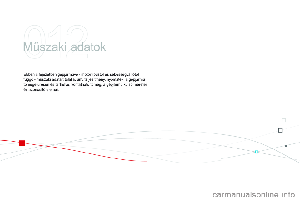 CITROEN DS3 CABRIO 2015 Kezelési útmutató (in Hungarian) DS3_hu_Chap12_caracteristiques_ed01-2014
Műszaki adatok
Ebben a fejezetben gépjárműve - motortípustól és sebességváltótól
függő - műszaki adatait találja, úm. teljesítmény, nyomaté CITROEN DS3 CABRIO 2015 Kezelési útmutató (in Hungarian) DS3_hu_Chap12_caracteristiques_ed01-2014
Műszaki adatok
Ebben a fejezetben gépjárműve - motortípustól és sebességváltótól
függő - műszaki adatait találja, úm. teljesítmény, nyomaté