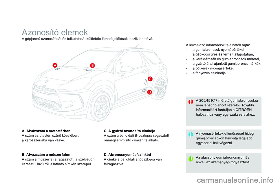 CITROEN DS3 CABRIO 2015  Kezelési útmutató (in Hungarian) DS3_hu_Chap12_caracteristiques_ed01-2014
Azonosító elemekA gépjármű azonosítását és felkutatását különféle látható jelölések teszik lehetővé.
A. Alvázszám a motor térben
A szám