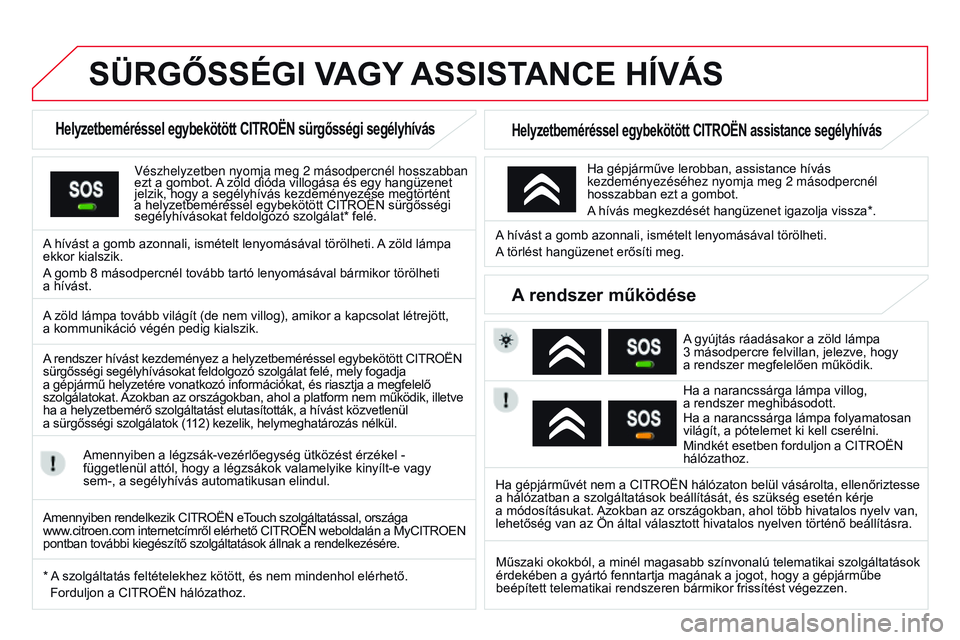 CITROEN DS3 CABRIO 2015  Kezelési útmutató (in Hungarian) DS3_hu_Chap13a_BTA_ed01-2014
SÜRGŐSSÉGI vAGY ASSIStANCE   HÍ v ÁS
Helyzetbeméréssel egybekötött CItRoËN sürgősségi segélyhívás
Vészhelyzetben nyomja meg 2 másodpercnél hosszabban 
e