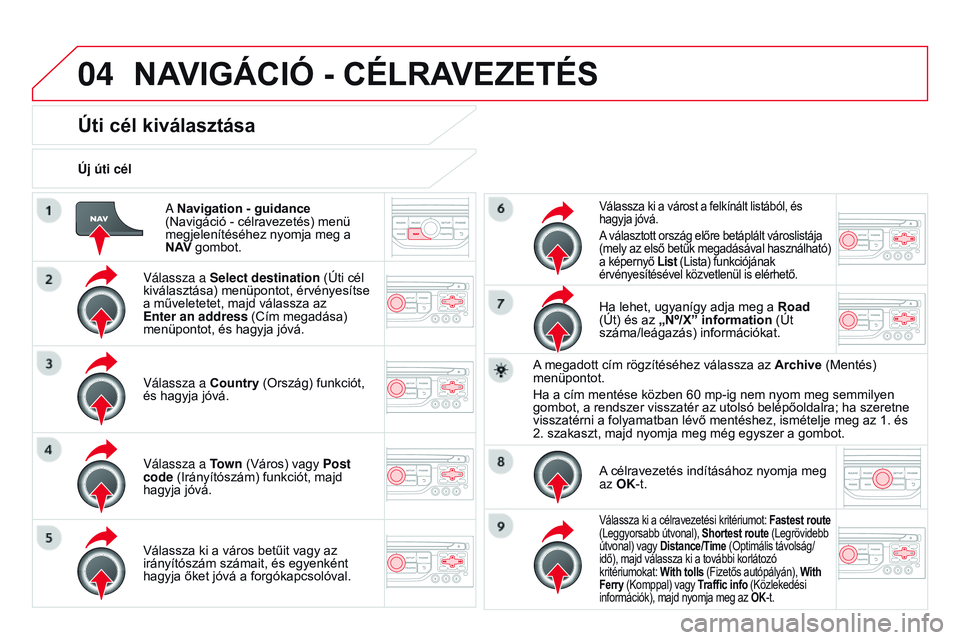 CITROEN DS3 CABRIO 2015  Kezelési útmutató (in Hungarian) 04
DS3_hu_Chap13b_rT6-2-8_ed01-2014
A Navigation - guidance  
(Navigáció - célravezetés) menü 
megjelenítéséhez nyomja meg a 
N A
v
 gombot.
Új úti cél
Úti cél kiválasztása
Válassza a 