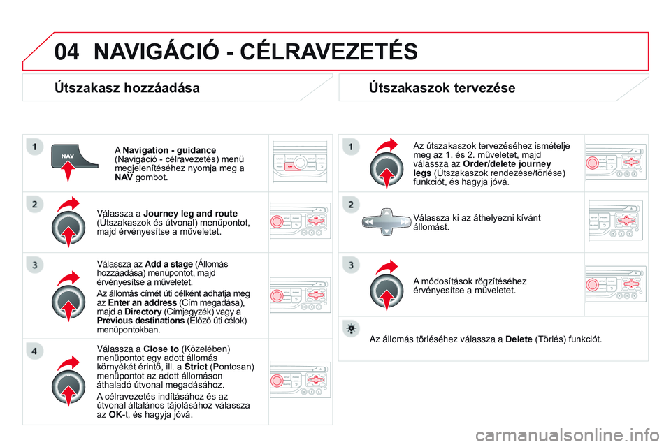 CITROEN DS3 CABRIO 2015 Kezelési útmutató (in Hungarian) 04
DS3_hu_Chap13b_rT6-2-8_ed01-2014
Útszakasz hozzáadása
A Navigation - guidance
(Navigáció - célravezetés) menü
megjelenítéséhez nyomja meg a
N A
v
gombot.
Válassza a
Journey leg a CITROEN DS3 CABRIO 2015 Kezelési útmutató (in Hungarian) 04
DS3_hu_Chap13b_rT6-2-8_ed01-2014
Útszakasz hozzáadása
A Navigation - guidance
(Navigáció - célravezetés) menü
megjelenítéséhez nyomja meg a
N A
v
gombot.
Válassza a
Journey leg a