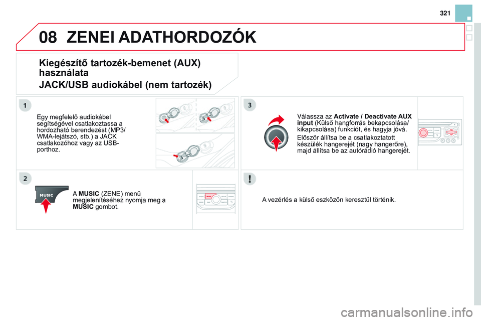 CITROEN DS3 CABRIO 2015  Kezelési útmutató (in Hungarian) 08
321
DS3_hu_Chap13b_rT6-2-8_ed01-2014
ZENEI ADAtH o RD o ZÓK
Kiegészítő tartozék-bemenet (AUX) 
használata
JACK/USB audiokábel (nem tartozék)
Egy megfelelő audiokábel 
segítségével csat