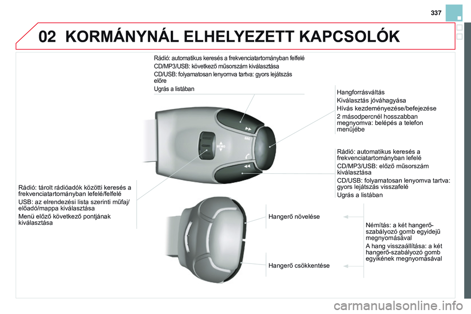 CITROEN DS3 CABRIO 2015 Kezelési útmutató (in Hungarian) 02
337
DS3_hu_Chap13c_rD45_ed01_2014
KoRMÁNYNÁL ELHELYEZE tt KAPCS o LÓK
Rádió: automatikus keresés a frekvenciatartományban felfelé
CD/MP3/USB: következő műsorszám kiválasztása
CD/USB: CITROEN DS3 CABRIO 2015 Kezelési útmutató (in Hungarian) 02
337
DS3_hu_Chap13c_rD45_ed01_2014
KoRMÁNYNÁL ELHELYEZE tt KAPCS o LÓK
Rádió: automatikus keresés a frekvenciatartományban felfelé
CD/MP3/USB: következő műsorszám kiválasztása
CD/USB: