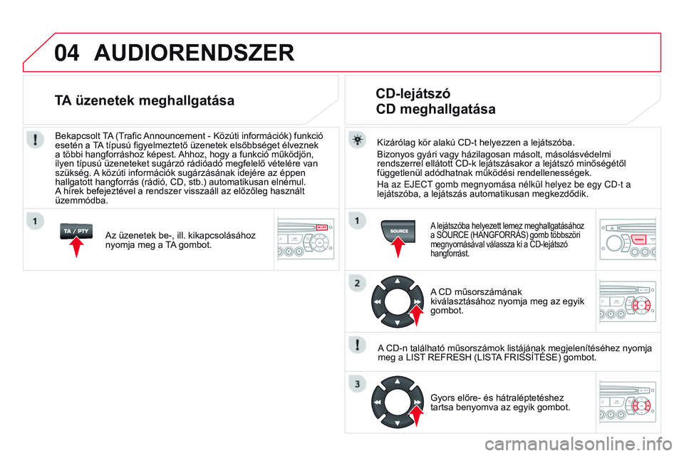 CITROEN DS3 CABRIO 2015 Kezelési útmutató (in Hungarian) 04
DS3_hu_Chap13c_rD45_ed01_2014
AUDIoRENDSZER
Kizárólag kör alakú CD-t helyezzen a lejátszóba.
Bizonyos gyári vagy házilagosan másolt, másolásvédelmi
rendszerrel ellátott CD-k lejátsz CITROEN DS3 CABRIO 2015 Kezelési útmutató (in Hungarian) 04
DS3_hu_Chap13c_rD45_ed01_2014
AUDIoRENDSZER
Kizárólag kör alakú CD-t helyezzen a lejátszóba.
Bizonyos gyári vagy házilagosan másolt, másolásvédelmi
rendszerrel ellátott CD-k lejátsz