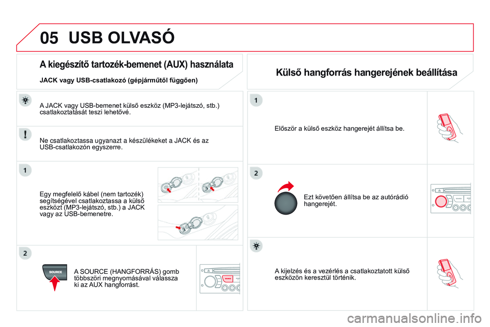 CITROEN DS3 CABRIO 2015  Kezelési útmutató (in Hungarian) 05
DS3_hu_Chap13c_rD45_ed01_2014
A kijelzés és a vezérlés a csatlakoztatott külső 
eszközön keresztül történik.
Először a külső eszköz hangerejét állítsa be.
Ezt követően állíts
