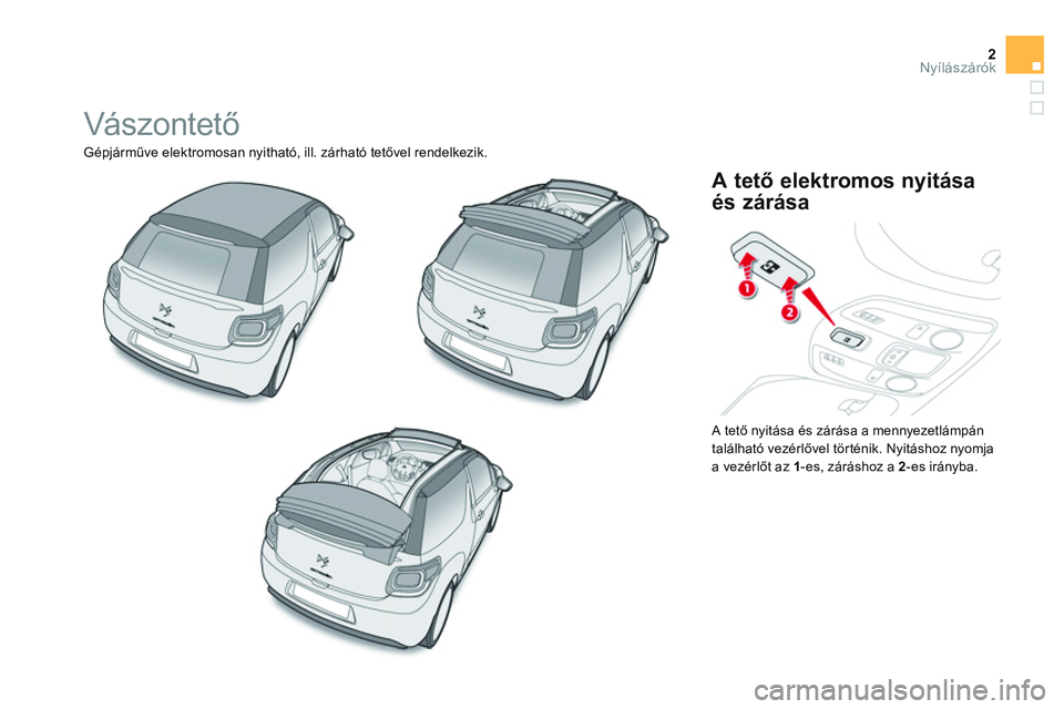 CITROEN DS3 CABRIO 2015  Kezelési útmutató (in Hungarian) 2Nyílászárók
  Vászontető 
 
Gépjárműve elektromosan nyitható, ill. zárható tetővel rendelkezik. 
  A tető nyitása és zárása a mennyezetlámpán 
található vezérlővel történik.