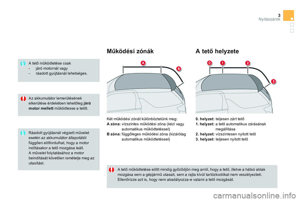 CITROEN DS3 CABRIO 2015  Kezelési útmutató (in Hungarian) 3Nyílászárók
   
Az akkumulátor lemerülésének 
elkerülése érdekében lehetőleg  járó 
 
  motor mellett 
 működtesse a tetőt.      
A tető működtetése csak 
   
 
-   járó motor