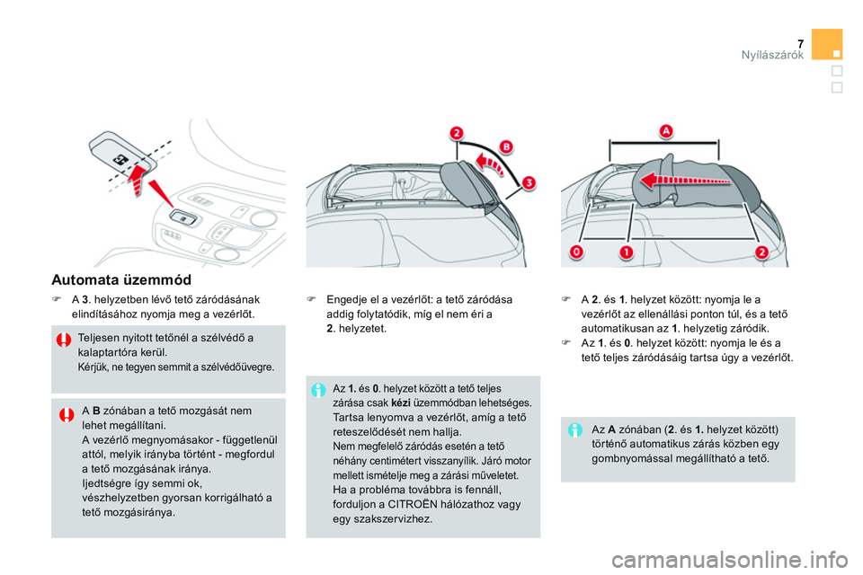 CITROEN DS3 CABRIO 2015  Kezelési útmutató (in Hungarian) 7Nyílászárók
   
Automata üzemmód 
 
 
 
�) 
 A  3 
. helyzetben lévő tető záródásának 
elindításához nyomja meg a vezérlőt. 
   
Teljesen nyitott tetőnél a szélvédő a 
kalaptar