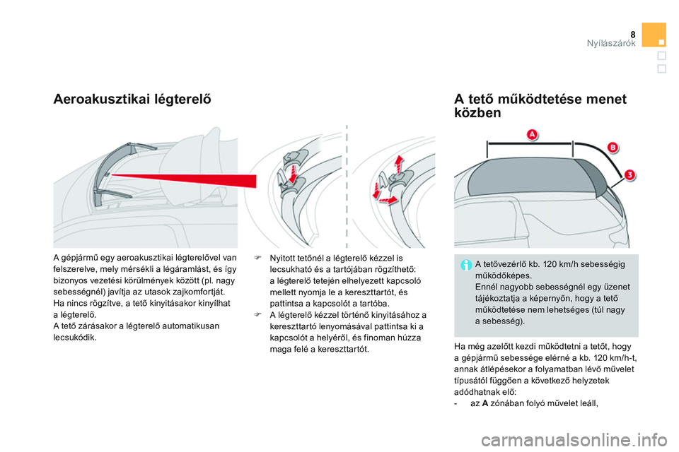 CITROEN DS3 CABRIO 2015  Kezelési útmutató (in Hungarian) 8Nyílászárók
   
Aeroakusztikai légterelő   
A tető működtetése menet 
közben 
  Ha még azelőtt kezdi működtetni a tetőt, hogy 
a gépjármű sebessége elérné a kb. 120 km/h-t, 
ann