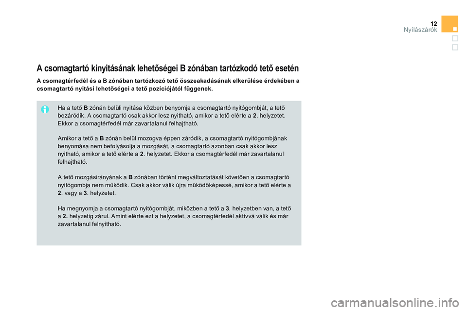 CITROEN DS3 CABRIO 2015  Kezelési útmutató (in Hungarian) 12Nyílászárók
   
Ha a tető  B 
 zónán belüli nyitása közben benyomja a csomagtartó nyitógombját, a tető 
bezáródik. A csomagtartó csak akkor lesz nyitható, amikor a tető elérte a 