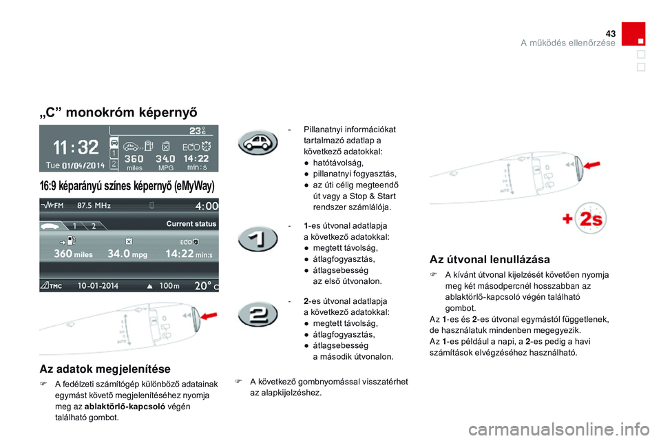 CITROEN DS3 CABRIO 2015  Kezelési útmutató (in Hungarian) 43
DS3_hu_Chap01_controle-de-marche_ed01-2014
„C” monokróm képernyő
Az adatok megjelenítése
F A fedélzeti számítógép különböző adatainak egymást követő megjelenítéséhez nyomja 