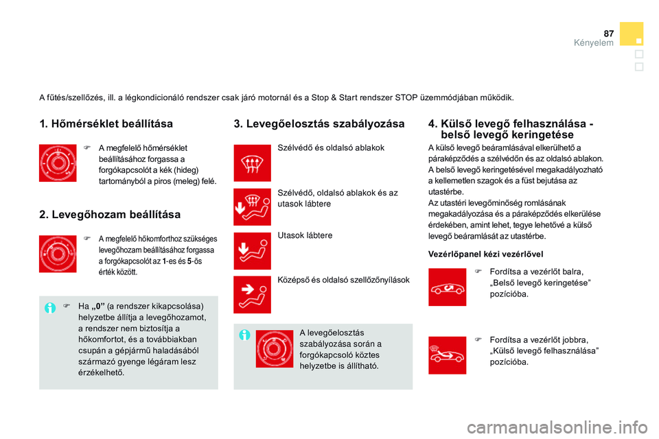 CITROEN DS3 CABRIO 2015  Kezelési útmutató (in Hungarian) 87
DS3_hu_Chap04_confort_ed01-2014
A fűtés/szellőzés, ill. a légkondicionáló rendszer csak járó motornál és a Stop & Start rendszer STOP üzemmódjában működik.
1. Hőmérséklet beáll�
