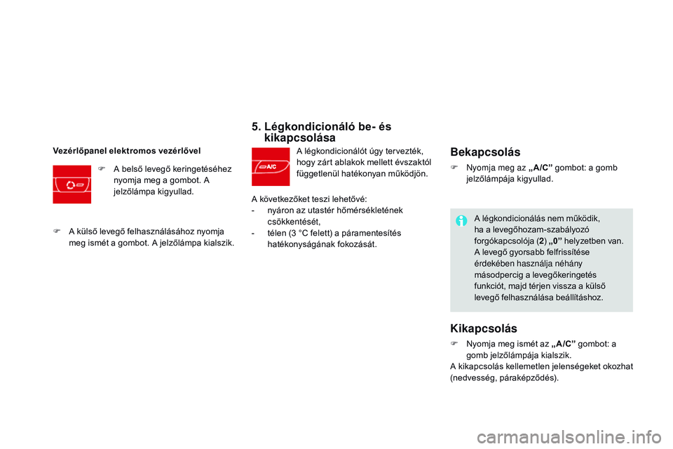 CITROEN DS3 CABRIO 2015 Kezelési útmutató (in Hungarian) DS3_hu_Chap04_confort_ed01-2014
5. Légkondicionáló be- és kikapcsolása
A légkondicionálót úgy tervezték,
hogy zárt ablakok mellett évszaktól
függetlenül hatékonyan működjön.v
ez CITROEN DS3 CABRIO 2015 Kezelési útmutató (in Hungarian) DS3_hu_Chap04_confort_ed01-2014
5. Légkondicionáló be- és kikapcsolása
A légkondicionálót úgy tervezték,
hogy zárt ablakok mellett évszaktól
függetlenül hatékonyan működjön.v
ez