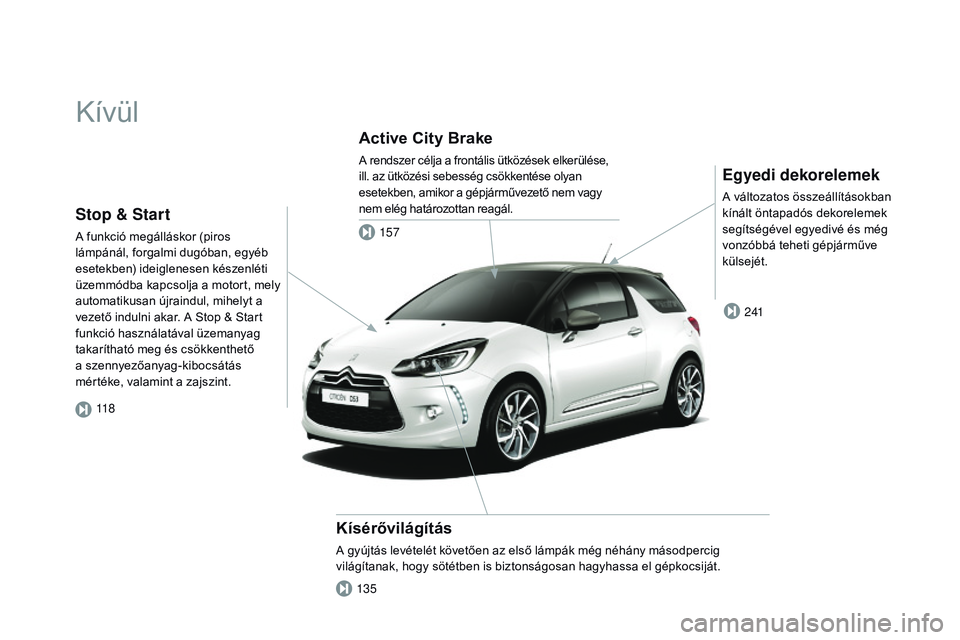CITROEN DS3 CABRIO 2015  Kezelési útmutató (in Hungarian) DS3_hu_Chap00b_vue-ensemble_ed01-2014
Kívül
Egyedi dekorelemek
A változatos összeállításokban 
kínált öntapadós dekorelemek 
segítségével egyedivé és még 
vonzóbbá teheti gépjárm