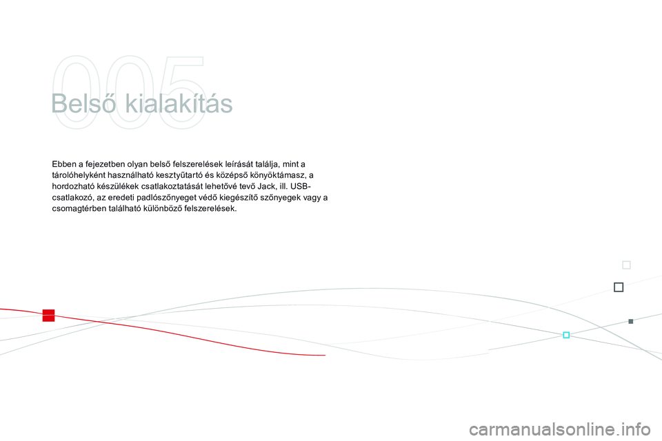 CITROEN DS3 CABRIO 2015 Kezelési útmutató (in Hungarian) DS3_hu_Chap05_amenagement_ed01-2014
Belső kialakítás
Ebben a fejezetben olyan belső felszerelések leírását találja, mint a
tárolóhelyként használható kesztyűtartó és középső köny CITROEN DS3 CABRIO 2015 Kezelési útmutató (in Hungarian) DS3_hu_Chap05_amenagement_ed01-2014
Belső kialakítás
Ebben a fejezetben olyan belső felszerelések leírását találja, mint a
tárolóhelyként használható kesztyűtartó és középső köny