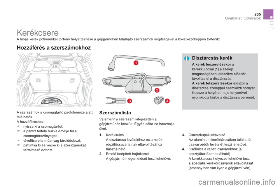 CITROEN DS3 CABRIO 2014  Kezelési útmutató (in Hungarian) 205
Gyakorlati tudnivalók
   
 
 
 
 
 
 
 
 
 
Kerékcsere  A hibás kerék pótkerékkel tör ténő helyettesítése a gépjárműben található szerszámok segítségével a következőképpen t