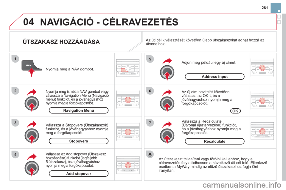 CITROEN DS3 CABRIO 2013  Kezelési útmutató (in Hungarian) 261
04
7
6
5
4
3
2
1
   
ÚTSZAKASZ HOZZÁADÁSA 
 
 Adjon meg például egy új címet.
   
Az új cím bevitelét követően
válassza az OK-t, és ajóváhagyáshoz nyomja meg a 
forgókapcsolót.
