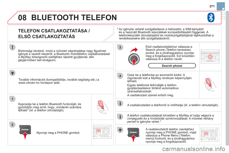 CITROEN DS3 CABRIO 2013 Kezelési útmutató (in Hungarian) 271
08
1
2
3
4
BLUETOOTH TELEFON
*
Az igénybe vehető szolgáltatások a hálózattól, a SIM-kártyától
és a használt Bluetooth készülékek kompatibilitásától függenek. A
telefonké CITROEN DS3 CABRIO 2013 Kezelési útmutató (in Hungarian) 271
08
1
2
3
4
BLUETOOTH TELEFON
*
Az igénybe vehető szolgáltatások a hálózattól, a SIM-kártyától
és a használt Bluetooth készülékek kompatibilitásától függenek. A
telefonké
