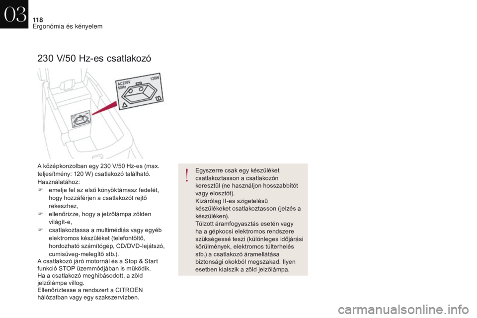 CITROEN DS4 2017 Kezelési útmutató (in Hungarian) 11 8
DS4_hu_Chap03_ergonomie-et-confort_ed01-2016
230 V/50 H z-es csatlakozó
Egyszerre csak egy készüléket
csatlakoztasson a csatlakozón
keresztül (ne használjon hosszabbítót
vagy elosztó CITROEN DS4 2017 Kezelési útmutató (in Hungarian) 11 8
DS4_hu_Chap03_ergonomie-et-confort_ed01-2016
230 V/50 H z-es csatlakozó
Egyszerre csak egy készüléket
csatlakoztasson a csatlakozón
keresztül (ne használjon hosszabbítót
vagy elosztó