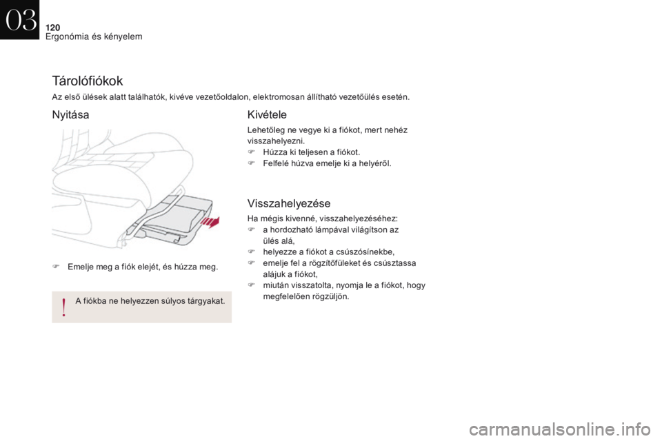 CITROEN DS4 2017  Kezelési útmutató (in Hungarian) 120
DS4_hu_Chap03_ergonomie-et-confort_ed01-2016
F Emelje meg a fiók elejét, és húzza meg.
Tárolófiókok
Az első ülések alatt találhatók, kivéve vezetőoldalon, elektromosan állítható v