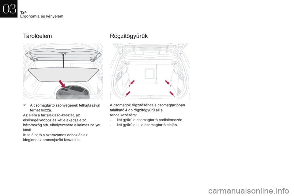 CITROEN DS4 2017  Kezelési útmutató (in Hungarian) 124
DS4_hu_Chap03_ergonomie-et-confort_ed01-2016
Tárolóelem
F A csomagtartó szőnyegének felhajtásával férhet hozzá.
Az elem a tartalékizzó-készlet, az 
elsősegélydoboz és két elakadás
