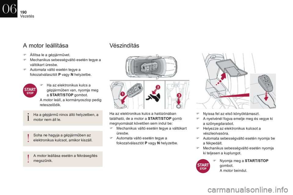 CITROEN DS4 2017  Kezelési útmutató (in Hungarian) 190
DS4_hu_Chap06_conduite_ed01-2016
A motor leállítása
Ha a gépjármű nincs álló helyzetben, a 
motor nem áll le.
Soha ne hagyja a gépjárműben az 
elektronikus kulcsot, amikor kiszáll.
A 