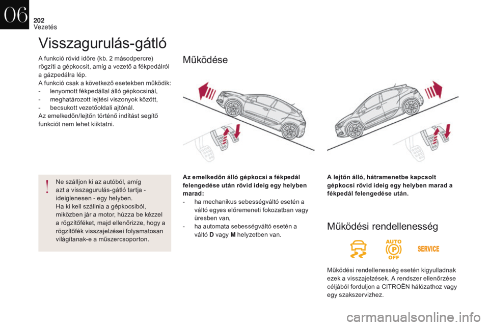 CITROEN DS4 2017  Kezelési útmutató (in Hungarian) 202
DS4_hu_Chap06_conduite_ed01-2016
A funkció rövid időre (kb. 2 másodpercre) 
rögzíti a gépkocsit, amíg a vezető a fékpedálról 
a gázpedálra lép.
A funkció csak a következő esetekb
